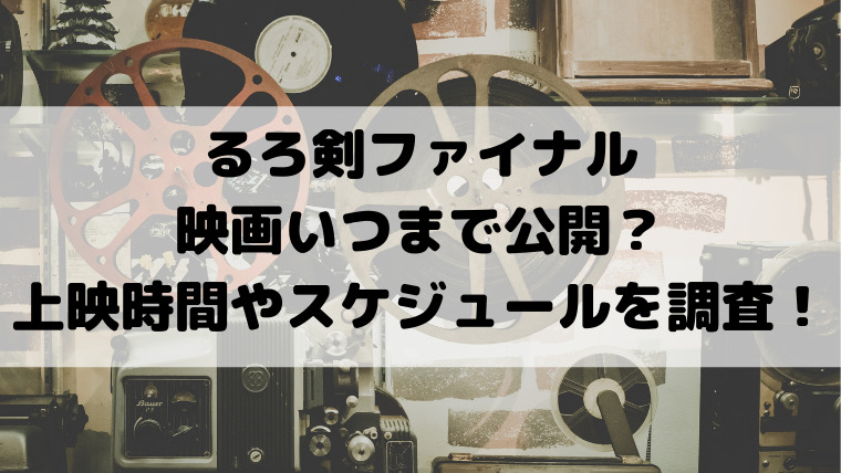 るろ剣ファイナル映画いつまで公開 上映時間やスケジュールを調査 映画ドラマの最旬news