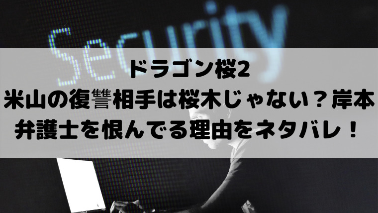 ドラゴン桜2米山の復讐相手は桜木じゃない 岸本弁護士を恨んでる理由をネタバレ 映画ドラマの最旬news