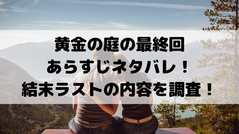 黄金の庭の最終回あらすじネタバレ 結末ラストの内容を調査 映画ドラマの最旬news