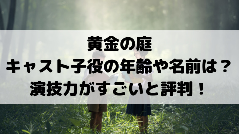 黄金の庭キャスト子役の年齢や名前は 演技力がすごいと評判 映画ドラマの最旬news