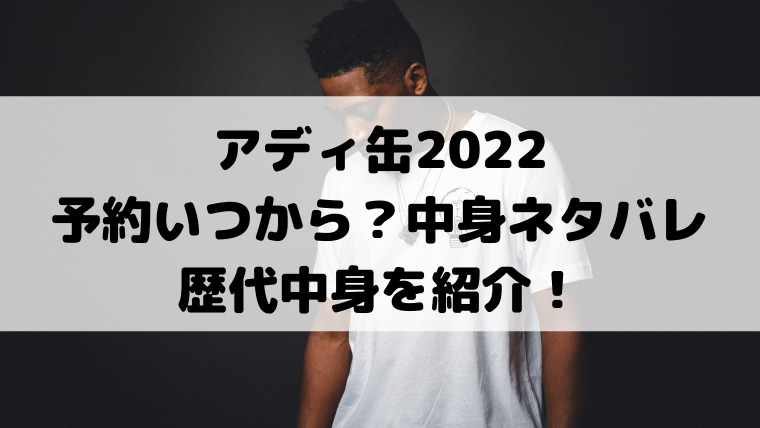 アディ缶22予約いつから 中身ネタバレと歴代中身を紹介 映画ドラマの最旬news