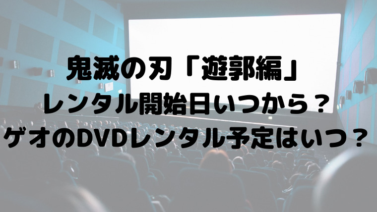 鬼滅の刃遊郭編レンタル開始日いつから ゲオのdvdレンタル予定はいつ 映画ドラマの最旬news