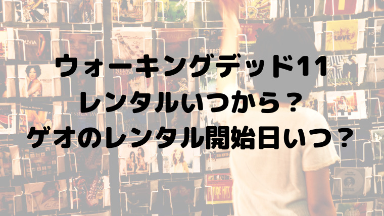 ウォーキングデッド11のレンタルいつから ゲオのレンタル開始日いつ 映画ドラマの最旬news