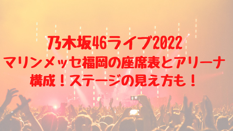 乃木坂46ライブ22マリンメッセ福岡の座席表とアリーナ構成 ステージの見え方も 映画ドラマの最旬news