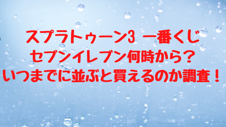 スプラ3一番くじセブン何時から いつまでに並ぶと買えるのか調査 映画ドラマの最旬news