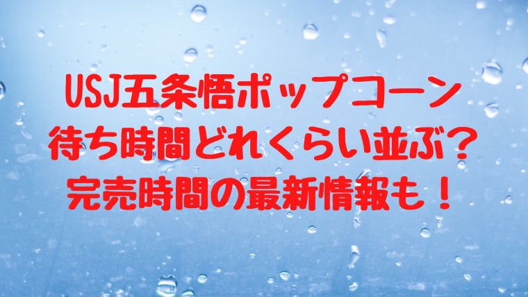 Usj五条悟ポップコーン待ち時間どれくらい並ぶ 完売時間の最新情報も 映画ドラマの最旬news