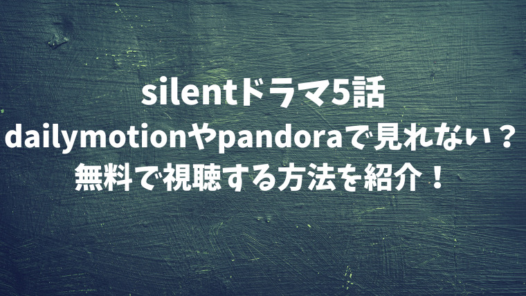 Silentドラマ5話dailymotionやpandoraで見れない 無料で視聴する方法を紹介 映画ドラマの最旬news